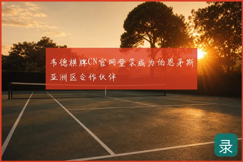 韦德棋牌CN官网登录成为伯恩茅斯亚洲区合作伙伴