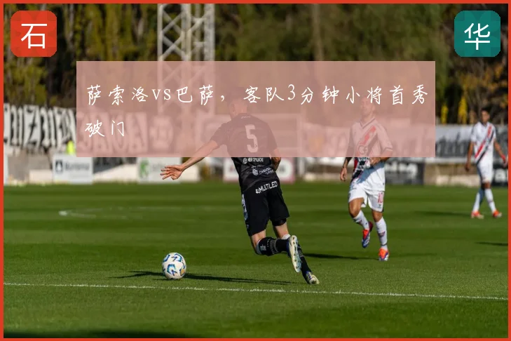 萨索洛vs巴萨，客队3分钟小将首秀破门
