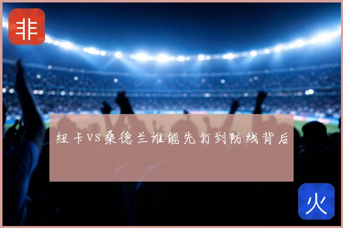 纽卡vs桑德兰谁能先打到防线背后