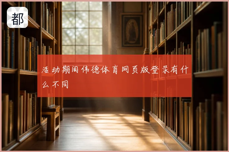 活动期间伟德体育网页版登录有什么不同